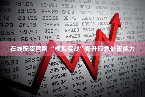 在线配资官网 “模拟实战”提升应急处置能力