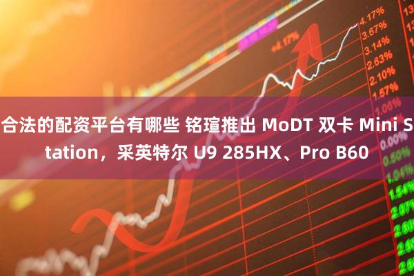 合法的配资平台有哪些 铭瑄推出 MoDT 双卡 Mini Station，采英特尔 U9 285HX、Pro B60