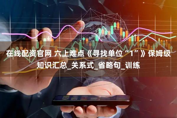在线配资官网 六上难点《寻找单位“1”》保姆级知识汇总_关系式_省略句_训练
