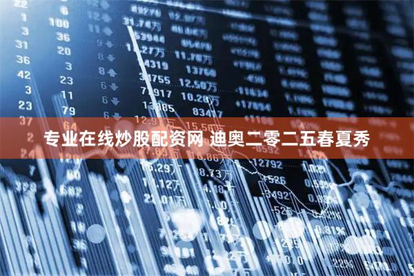 专业在线炒股配资网 迪奥二零二五春夏秀