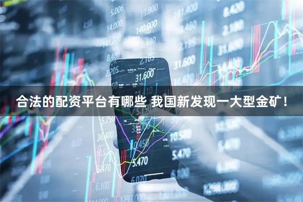 合法的配资平台有哪些 我国新发现一大型金矿！