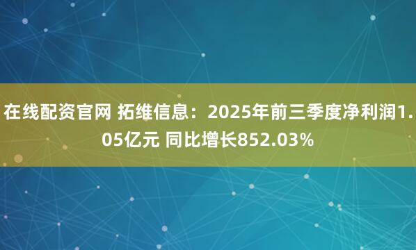 在线配资官网 拓维信息:2025年前三季度净利润1.05亿元 同比增长852.03%