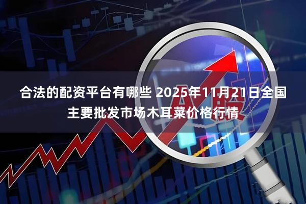合法的配资平台有哪些 2025年11月21日全国主要批发市场木耳菜价格行情