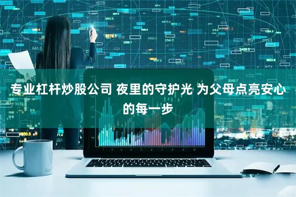 专业杠杆炒股公司 夜里的守护光 为父母点亮安心的每一步