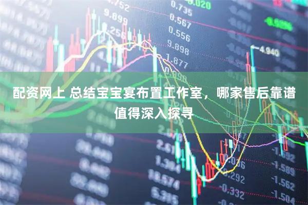 配资网上 总结宝宝宴布置工作室，哪家售后靠谱值得深入探寻