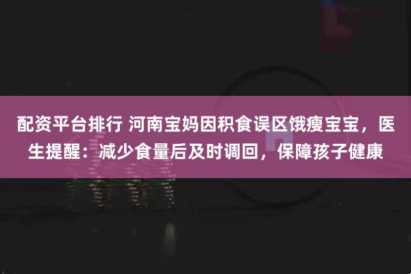 配资平台排行 河南宝妈因积食误区饿瘦宝宝，医生提醒：减少食量后及时调回，保障孩子健康