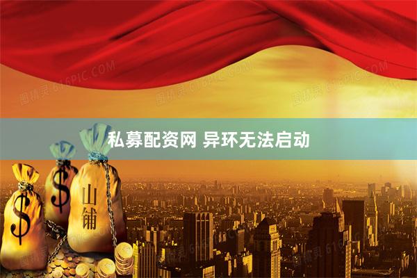 私募配资网 异环无法启动